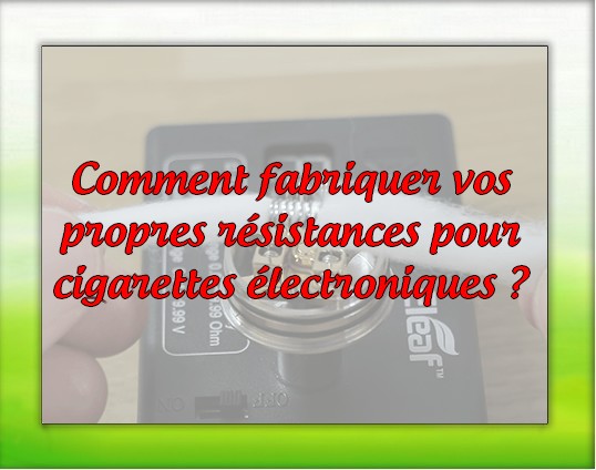 Comment fabriquer vos propres résistances pour cigarettes électroniques